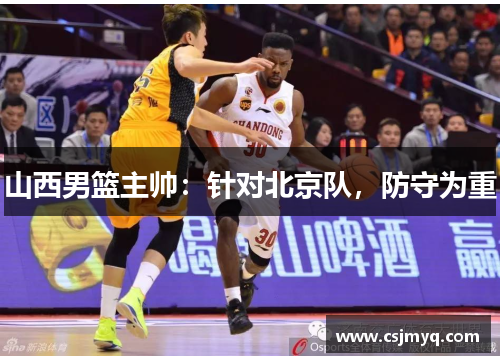 山西男篮主帅：针对北京队，防守为重
