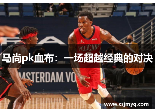 马尚pk血布：一场超越经典的对决