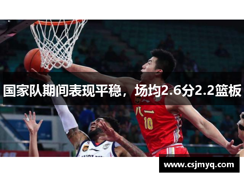 国家队期间表现平稳，场均2.6分2.2篮板