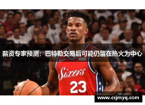 薪资专家预测：巴特勒交易后可能仍留在热火为中心