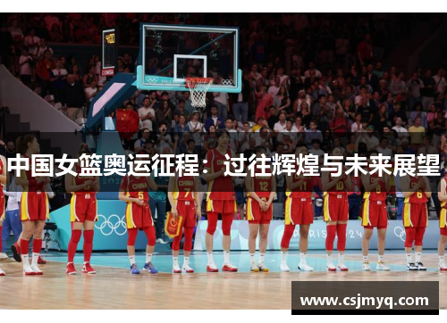 中国女篮奥运征程：过往辉煌与未来展望