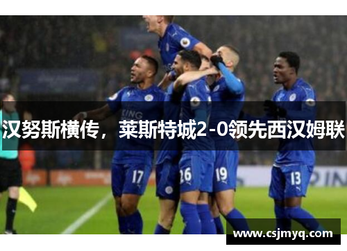 汉努斯横传，莱斯特城2-0领先西汉姆联