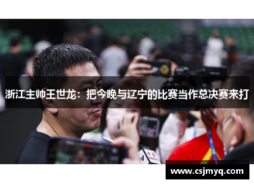 浙江主帅王世龙：把今晚与辽宁的比赛当作总决赛来打